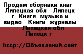 Продам сборники книг - Липецкая обл., Липецк г. Книги, музыка и видео » Книги, журналы   . Липецкая обл.,Липецк г.